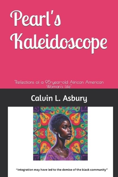 Pearl's Kaleidoscope: "Reflections of a 95-year-old African American Woman's Life", Calvin L. Asbury - Paperback - 9798988569213