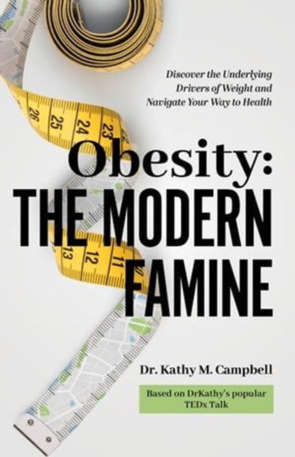 Obesity - The Modern Famine: Discover the Underlying Drivers of Weight and Navigate Your Way to Health, Kathy M Campbell - Ebook - 9798988627418