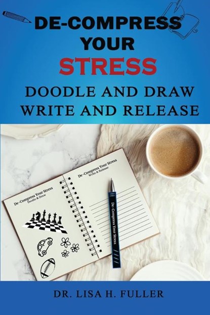 De-Compress Your Stress Doodle and Draw Write and Release, Lisa H. Fuller - Paperback - 9798988637172