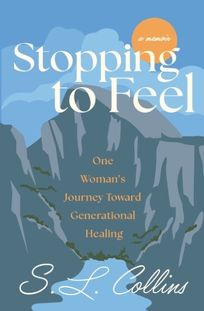 Stopping to Feel: One Woman's Journey Toward Generational Healing, S. L. Collins - Paperback - 9798988975786