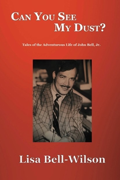Can You See My Dust?: Tales of the Adventurous Life of John Bell, Jr., Lisa Bell-Wilson - Paperback - 9798989562022