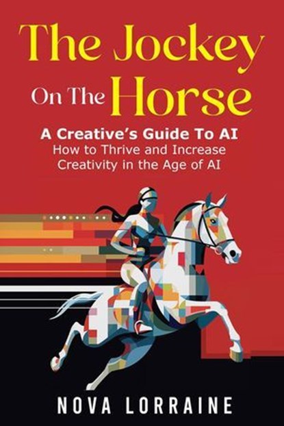 The Jockey on the Horse - A Creative's Guide to AI, Nova Lorraine - Ebook - 9798989595303