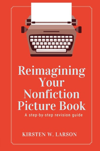Reimagining Your Nonfiction Picture Book, Kirsten W. Larson - Paperback - 9798989691616