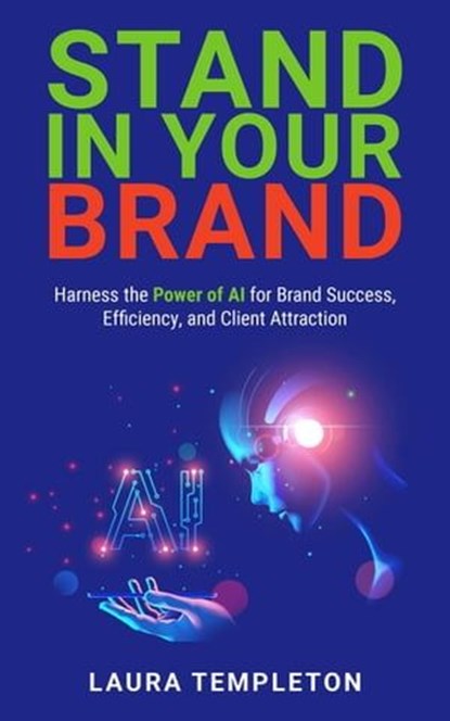 Stand In Your Brand: Harness the Power of AI for Brand Success, Efficiency, and Client Attraction, Laura Templeton - Ebook - 9798989909919