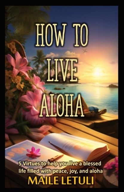 How to Live Aloha: 5 Virtues to help you live a blessed life filled with peace, joy and aloha, Maile Letuli - Paperback - 9798989941209