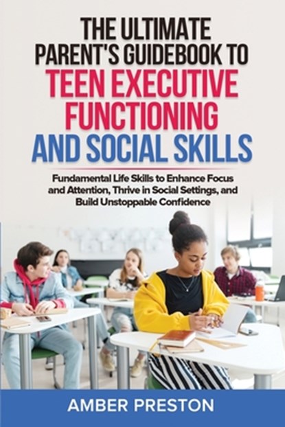 The Ultimate Parent's Guidebook to Teen Executive Functioning and Social Skills (2 books in 1): Fundamental Life Skills to Enhance Focus and Attention, Amber Preston - Paperback - 9798990098978