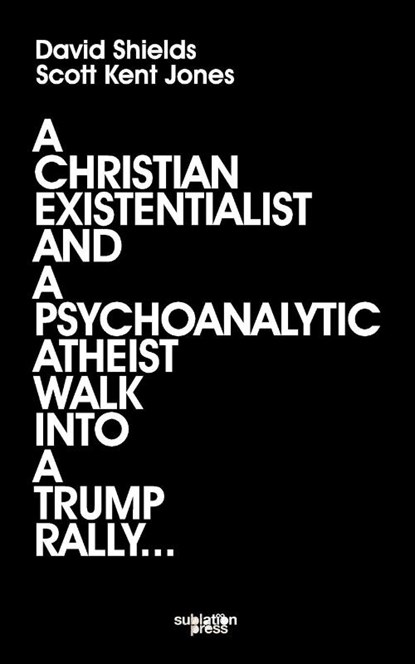 A Christian Existentialist and a Psychoanalytic Atheist Walk Into a Trump Rally, David Shields ; Scott Kent Jones - Paperback - 9798990159198