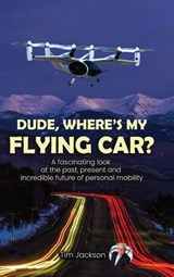 Dude, Where's My Flying Car?: A fascinating look at the past, present and incredible future of personal mobility - Tim Jackson - 9798990362413