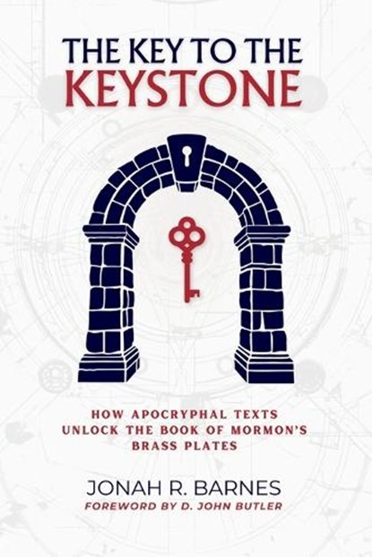 The Key to the Keystone: How Apocryphal Texts Unlock the Book of Mormon's Brass Plates, D. John Butler - Paperback - 9798990412057