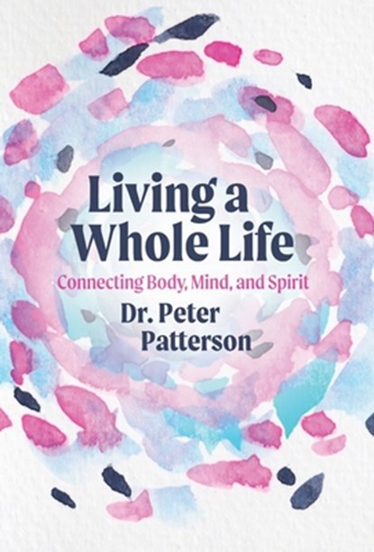 Living a Whole Life: Connecting Body, Mind, and Spirit, Peter Patterson - Gebonden - 9798990427648