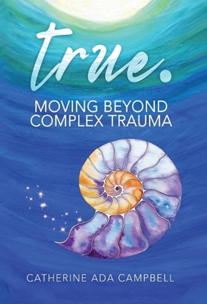 true. Moving Beyond Complex Trauma, Catherine Ada Campbell - Gebonden - 9798990509207