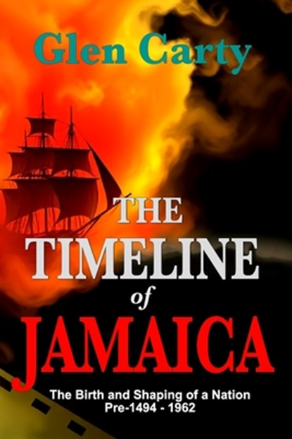 The Timeline of Jamaica: The Birth and Shaping of a Nation - Pre-1494-1962, Glen Carty - Paperback - 9798990510128