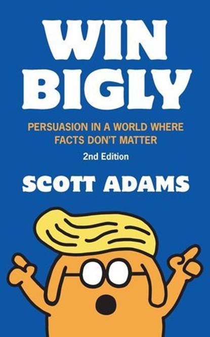 Win Bigly: Persuasion in a World Where Facts Don't Matter, Scott Adams - Ebook - 9798990531635