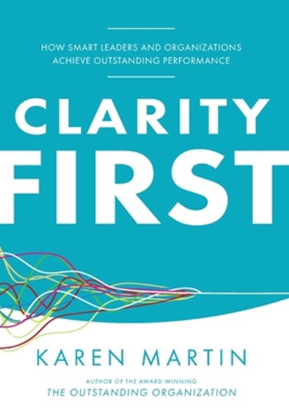 Clarity First: How Smart Leaders and Organizations Achieve Outstanding Performance, Karen Martin - Gebonden - 9798990534377