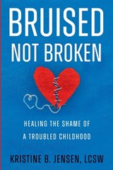 Bruised Not Broken: Healing the Shame of a Troubled Childhood - Kristine Jensen - 9798990595026