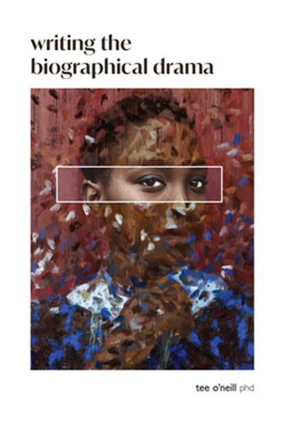 Writing the Biographical Drama: An Essential Guide for Playwrights and Screenwriters, Tee O'Neill - Paperback - 9798990623606