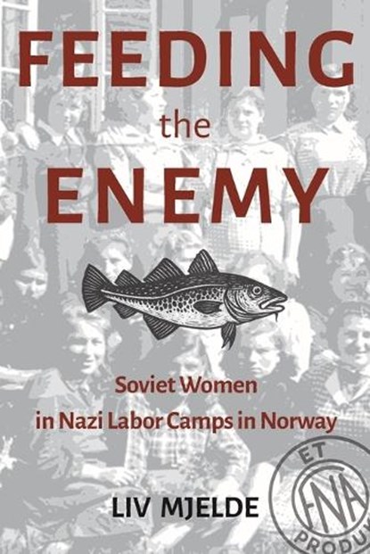 Feeding the Enemy: Soviet Women in Nazi Labor Camps in Norway, LIV Mjelde - Paperback - 9798990629363
