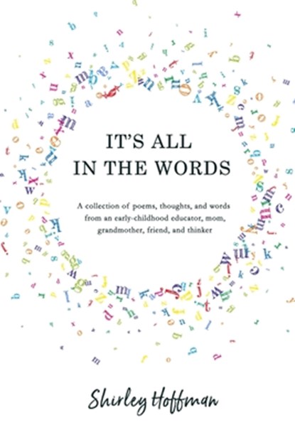 It's All in the Words: A collection of poems, thoughts, and words from an early-childhood educator, mom, grandmother, friend, and thinker, Shirley Hoffman - Paperback - 9798990643635
