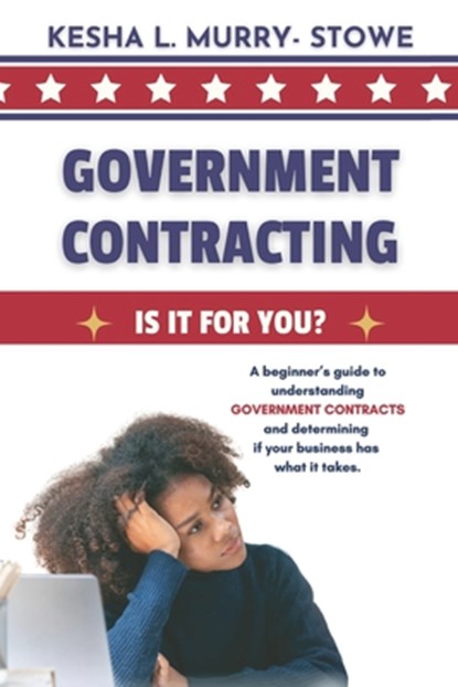 Government Contracting: Is It For You?: A beginner's guide to understanding GOVERNMENT CONTRACTS and deciding if your business has what it takes., Kesha Murry-Stowe - Paperback - 9798990686632