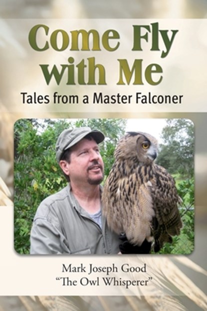 Come Fly With me: Tales from a Master Falconer, Mark Joseph Good - Paperback - 9798990756618