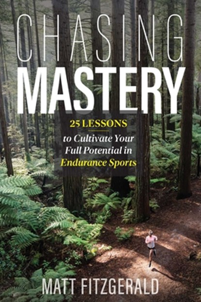 Chasing Mastery: 25 Lessons to Cultivate Your Full Potential in Endurance Sports, Matt Fitzgerald - Paperback - 9798990795808