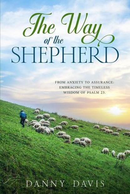The Way of The Shepherd. From Anxiety to Assurance: Embracing the Timeless Wisdom of Psalm 23., Danny Davis - Ebook - 9798990839915