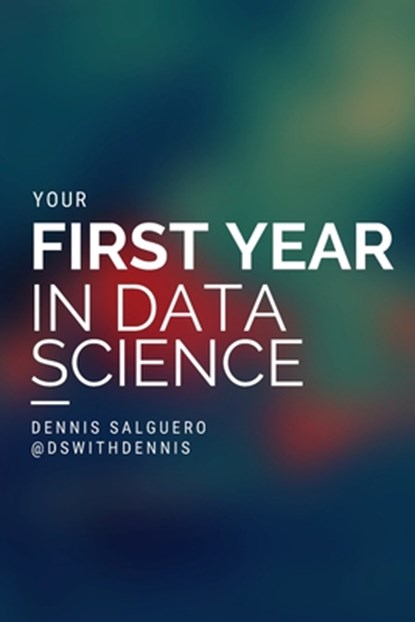 Your First Year In Data Science, Dennis Salguero - Paperback - 9798991026505