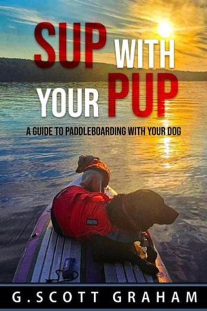 SUP with your Pup: A Guide to Paddleboarding with your Dog, G. Scott Graham ; Groot ; Rocket ; Andrea Scott Brown - Ebook - 9798991050036