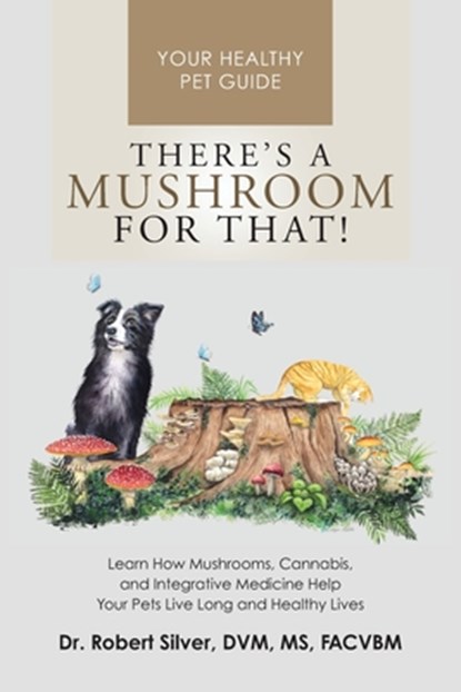 There's a Mushroom for That!: Learn How Mushrooms, Cannabis, and Integrative Medicine Help Your Pets Live Long and Healthy Lives, Robert Silver - Paperback - 9798991095105
