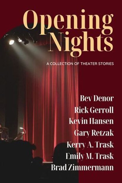 Opening Nights: A Collection of Theater Stories, Bev Denor ; Rick Gerroll ; Kevin Hansen ; Gary Retzak ; Kerry A. Trask ; Emily M. Trask ; Brad Zimmermann - Ebook - 9798991231817