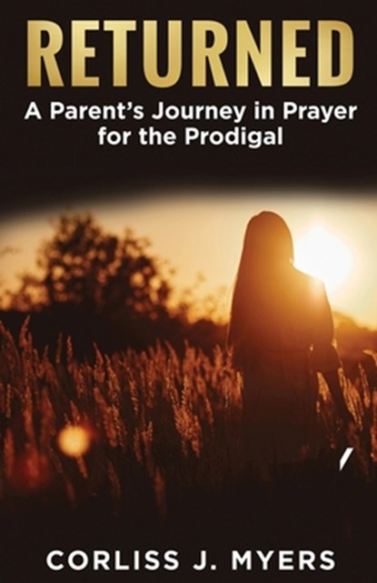 Returned A Parent's Journey in Prayer for the Prodigal, Corliss J. Myers - Paperback - 9798991258883