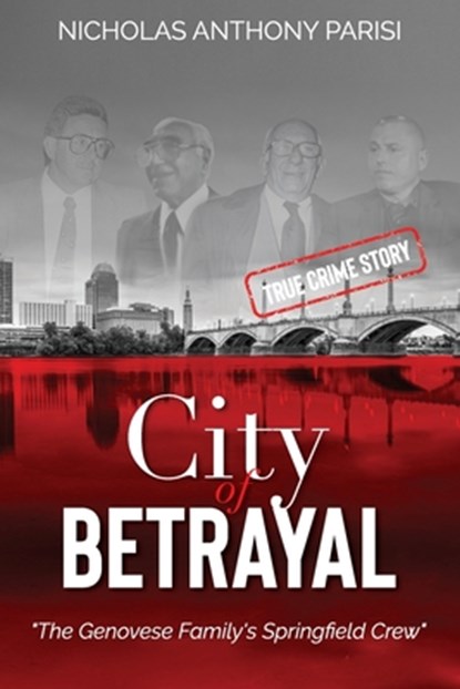 City of Betrayal: The Genovese Family's Springfield Crew, Nicholas Anthony Parisi - Paperback - 9798991343602