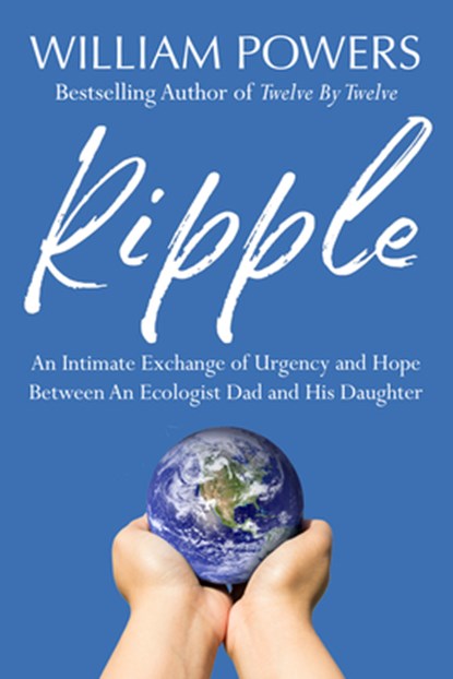 Ripple: An Intimate Exchange of Urgency and Hope Between an Ecologist Dad and His Daughter, William Powers - Paperback - 9798991413459