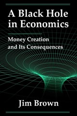A Black Hole In Economics: Money Creation And Its Consequences - Jim Brown - 9798991448918