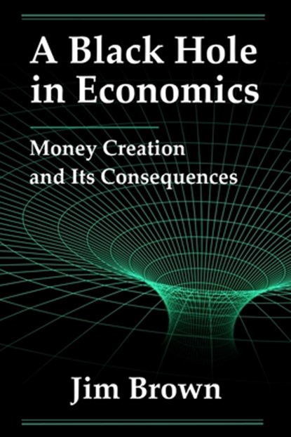 A Black Hole In Economics: Money Creation And Its Consequences, Jim Brown - Paperback - 9798991448918