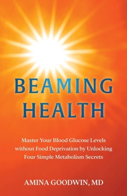 Beaming Health: Master Your Blood Glucose Levels without Food Deprivation by Unlocking Four Simple Metabolism Secrets, Amina Goodwin - Paperback - 9798991525701