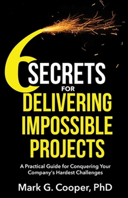 6 Secrets for Delivering Impossible Projects, Mark G. Cooper - Paperback - 9798991540001