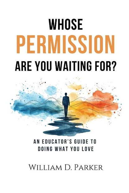 Whose Permission Are You Waiting For?, William D. Parker - Paperback - 9798991850636