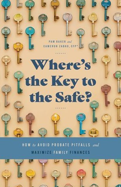 Where’s the Key to the Safe? How to Avoid Probate Pitfalls and Maximize Family Finances, Cameron Zabko ; Pam Baker - Ebook - 9798991857017