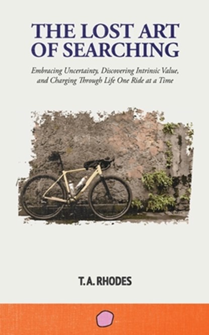 The Lost Art of Searching: Embracing Uncertainty, Discovering Intrinsic Value, and Charging Through Life One Ride at a Time, T. A. Rhodes - Paperback - 9798991887205