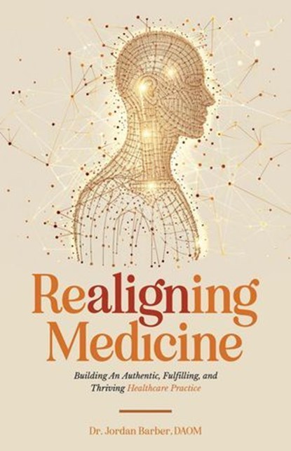 Realigning Medicine: Building an Authentic, Fulfilling, and Thriving Healthcare Practice, Jordan Barber - Ebook - 9798991911313