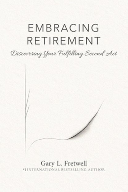 Embracing Retirement: Discovering Your Fulfilling Second Act, Gary L. Fretwell - Paperback - 9798991946759