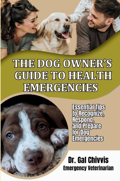 The Dog Owner's Guide to Health Emergencies. Essential Tips to Recognize, Respond, and Prepare for Dog Emergencies, Gal Chivvis - Paperback - 9798992048384