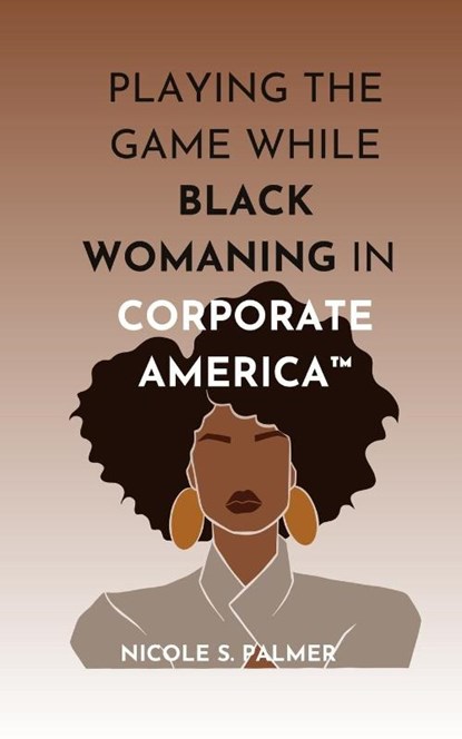 Playing the Game While Black Womaning in Corporate America(TM), Nicole S. Palmer - Paperback - 9798992199420