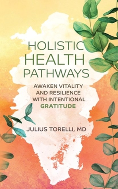 Holistic Health Pathways: Awaken Vitality and Resilience With Intentional Gratitude, Julius Torelli - Paperback - 9798992209617
