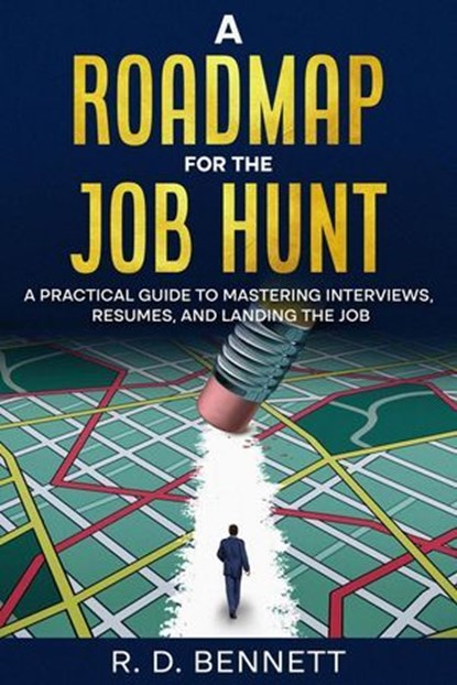 A Roadmap for the Job Hunt: A Practical Guide to Mastering Interviews, Resumes, and Landing the Job, R. D. Bennett - Ebook - 9798992679717