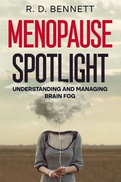 Menopause Spotlight: Understanding and Managing Brain Fog, R. D. Bennett - Ebook - 9798992679731