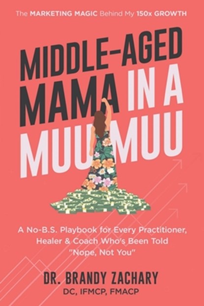 Middle-Aged Mama in a Muumuu: The Marketing Magic Behind My 150x Growth - a No-BS Playbook for Every Practitioner, Healer, & Coach Who's Been Told Nop, Brandy Zachary - Paperback - 9798992734706