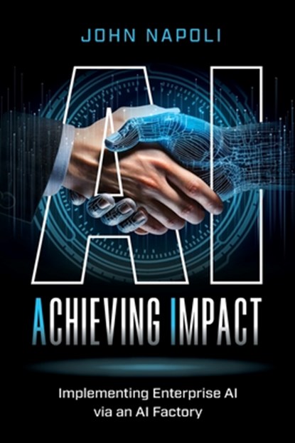 AI: Achieving Impact: Implementing Enterprise AI Via an AI Factory, John Napoli - Paperback - 9798992747201