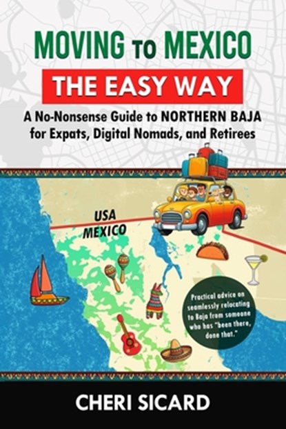 Moving to Mexico the Easy Way: A No-Nonsense Guide to Northern Baja for Expats, Digital Nomads, and Retirees, Cheri Sicard - Paperback - 9798992758603